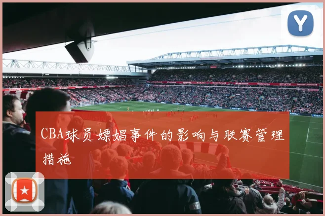 CBA球员嫖娼事件的影响与联赛管理措施
