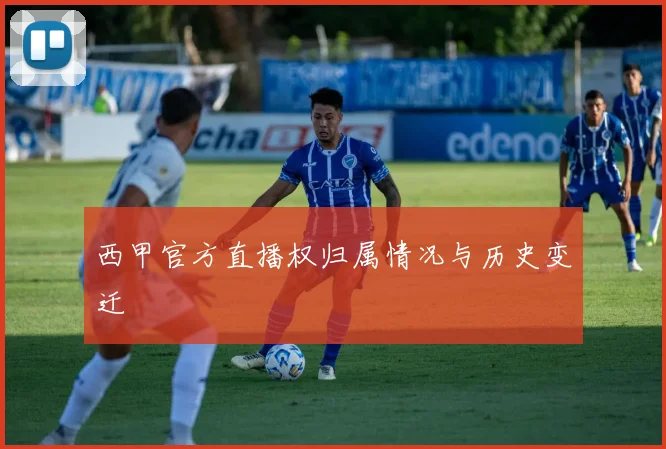 西甲官方直播权归属情况与历史变迁