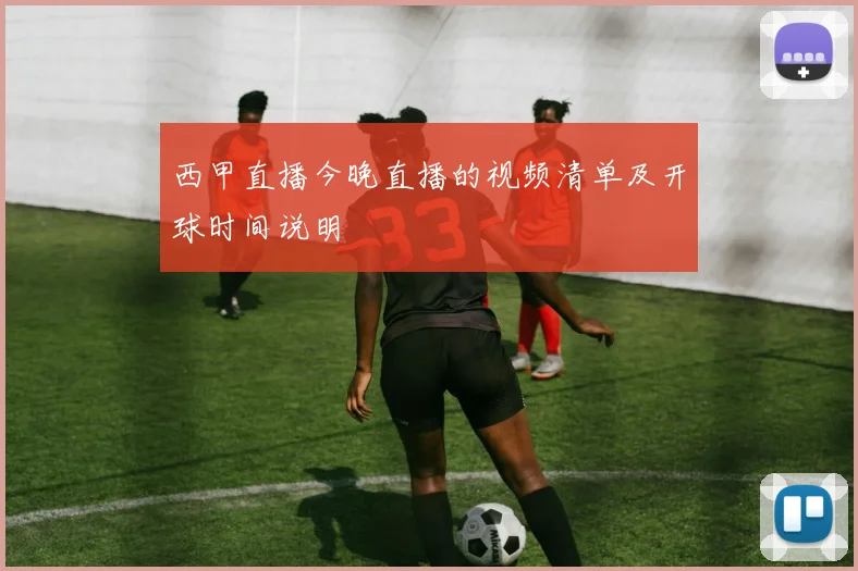 西甲直播今晚直播的视频清单及开球时间说明