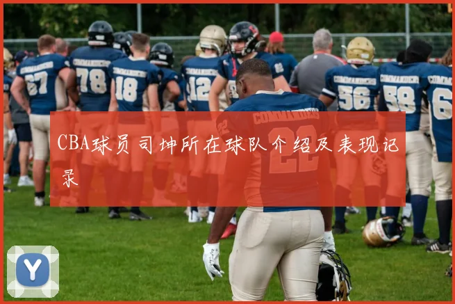 CBA球员司坤所在球队介绍及表现记录