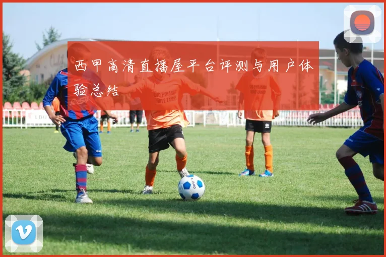 西甲高清直播屋平台评测与用户体验总结