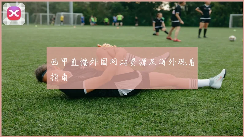 西甲直播外国网站资源及海外观看指南