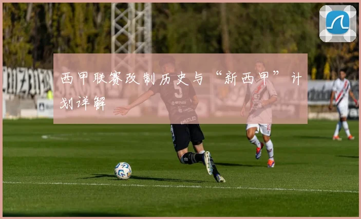 西甲联赛改制历史与“新西甲”计划详解