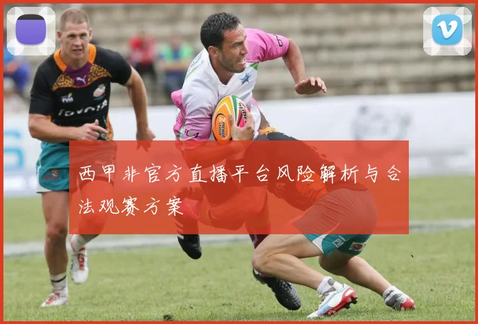西甲非官方直播平台风险解析与合法观赛方案
