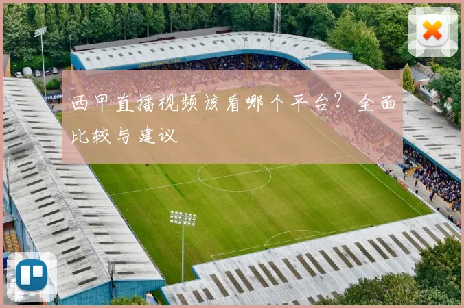 西甲直播视频该看哪个平台？全面比较与建议
