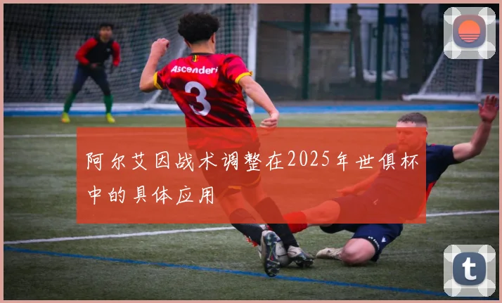 阿尔艾因战术调整在2025年世俱杯中的具体应用