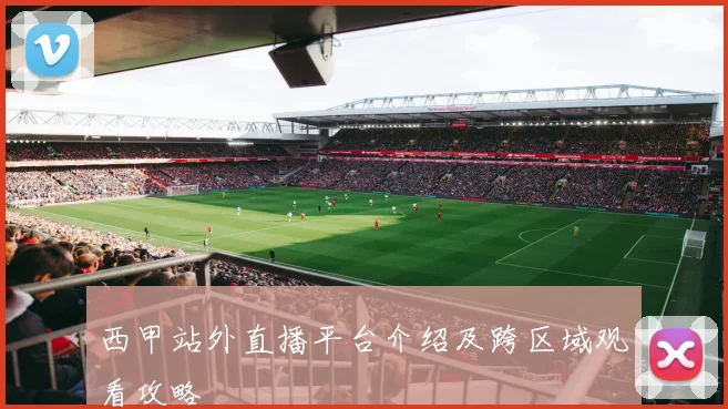 西甲站外直播平台介绍及跨区域观看攻略